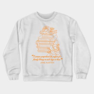 Jane Austen quote in orange - I cannot comprehend the neglect of a family library in such days as these. Crewneck Sweatshirt